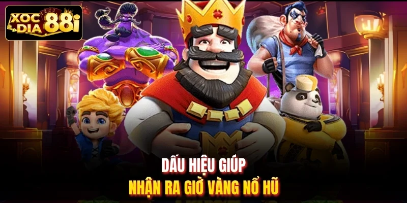 Dấu hiệu giúp nhận ra giờ vàng nổ hũ
